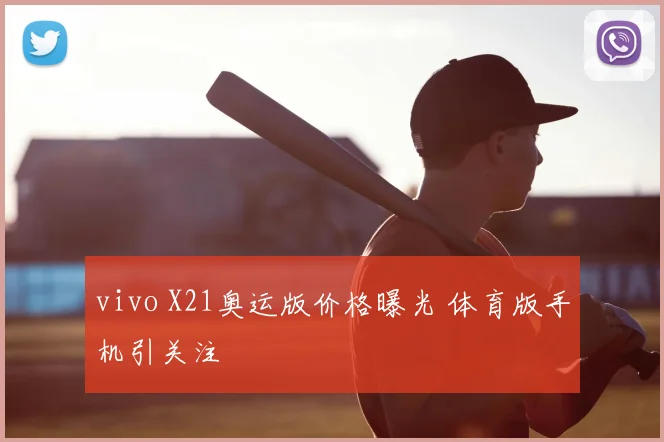 vivo X21奥运版价格曝光 体育版手机引关注