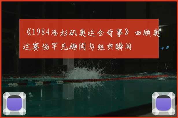 《1984洛杉矶奥运会奇事》回顾奥运赛场罕见趣闻与经典瞬间