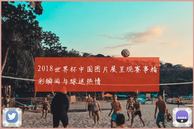 2018世界杯中国图片展呈现赛事精彩瞬间与球迷热情