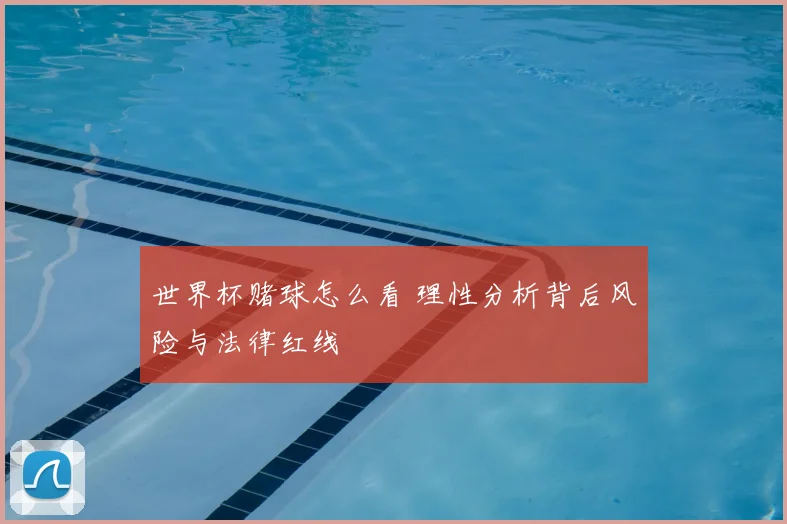世界杯赌球怎么看 理性分析背后风险与法律红线
