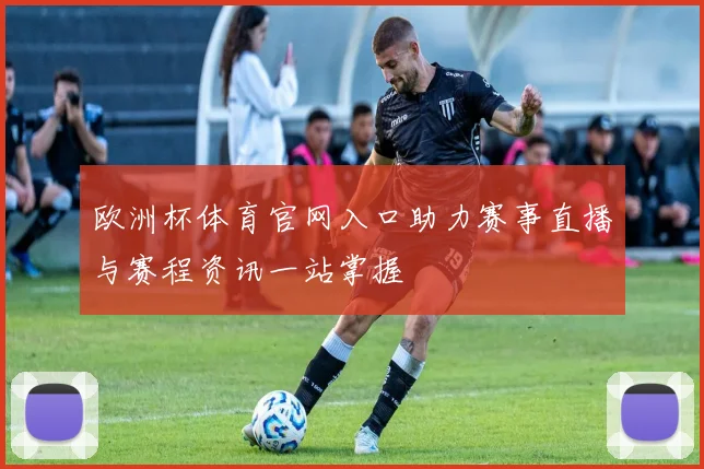 欧洲杯体育官网入口助力赛事直播与赛程资讯一站掌握