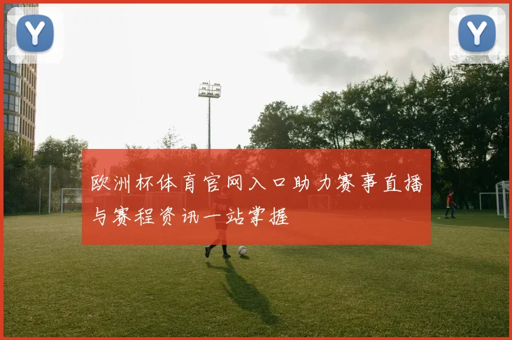 欧洲杯体育官网入口助力赛事直播与赛程资讯一站掌握
