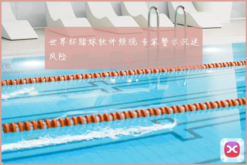 世界杯赌球软件频现 专家警示沉迷风险