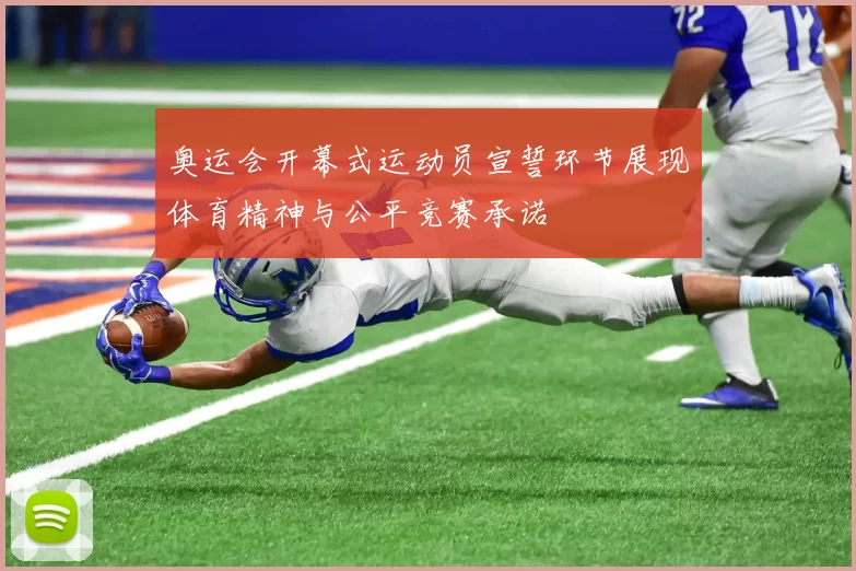 奥运会开幕式运动员宣誓环节展现体育精神与公平竞赛承诺