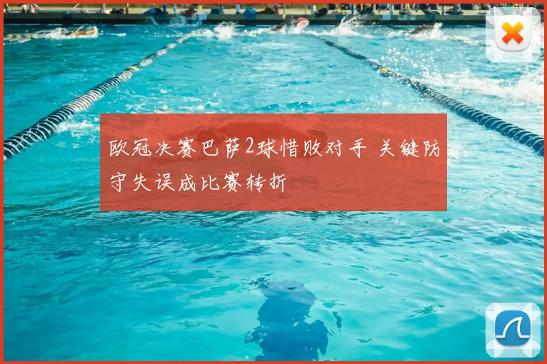 欧冠决赛巴萨2球惜败对手 关键防守失误成比赛转折