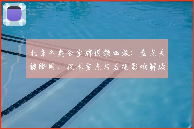 北京冬奥会金牌视频回放:盘点关键瞬间、技术要点与后续影响解读