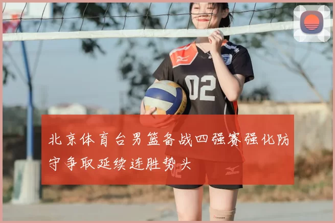 北京体育台男篮备战四强赛强化防守争取延续连胜势头