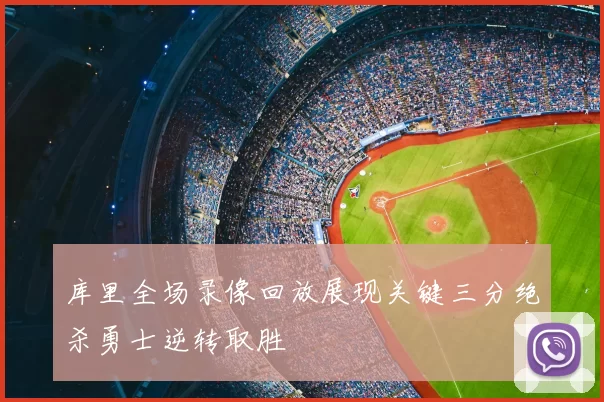 库里全场录像回放展现关键三分绝杀勇士逆转取胜