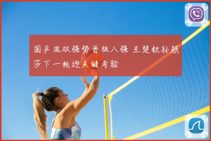 国乒混双强势晋级八强 王楚钦孙颖莎下一轮迎关键考验