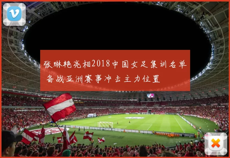 张琳艳亮相2018中国女足集训名单 备战亚洲赛事冲击主力位置