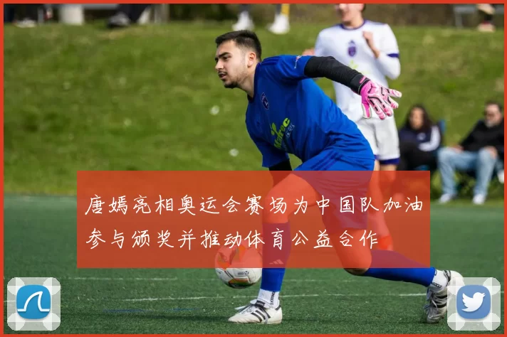 唐嫣亮相奥运会赛场为中国队加油参与颁奖并推动体育公益合作