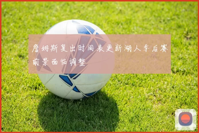 詹姆斯复出时间表更新湖人季后赛前景面临调整