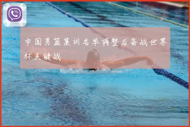 中国男篮集训名单调整后备战世界杯关键战