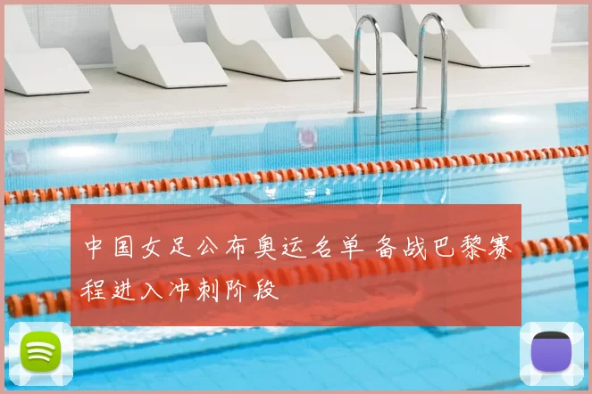 中国女足公布奥运名单 备战巴黎赛程进入冲刺阶段