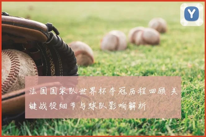 法国国家队世界杯夺冠历程回顾 关键战役细节与球队影响解析