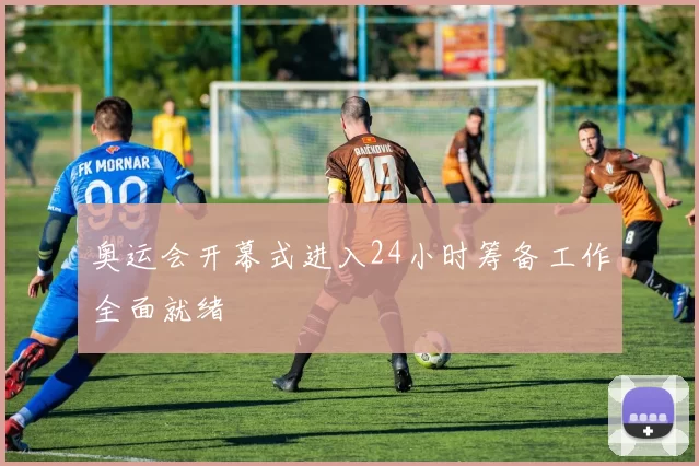 奥运会开幕式进入24小时筹备工作全面就绪