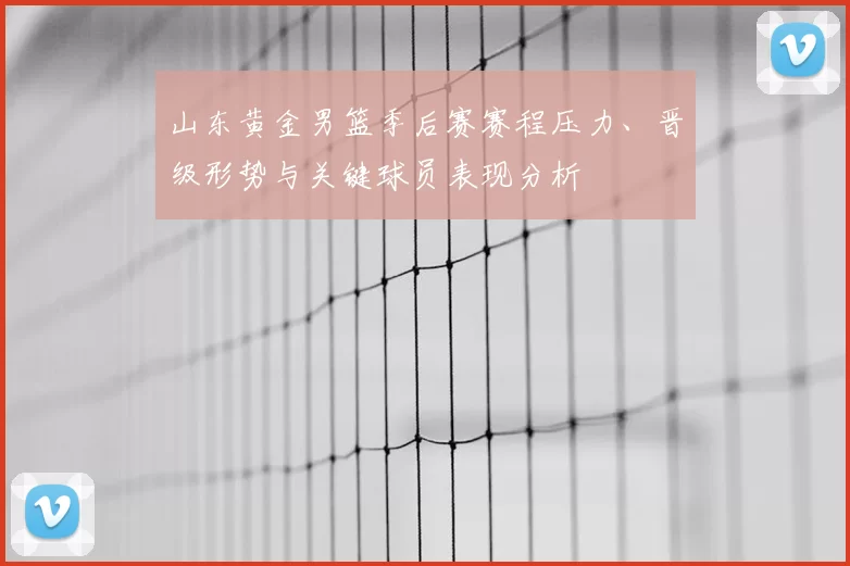 山东黄金男篮季后赛赛程压力、晋级形势与关键球员表现分析