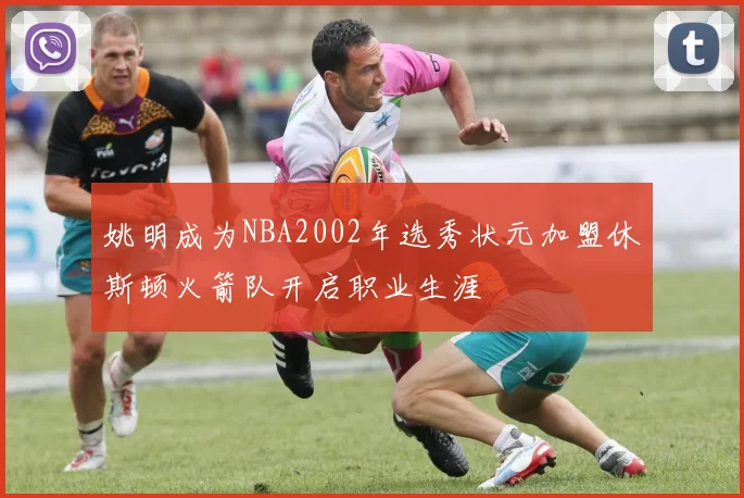 姚明成为NBA2002年选秀状元加盟休斯顿火箭队开启职业生涯