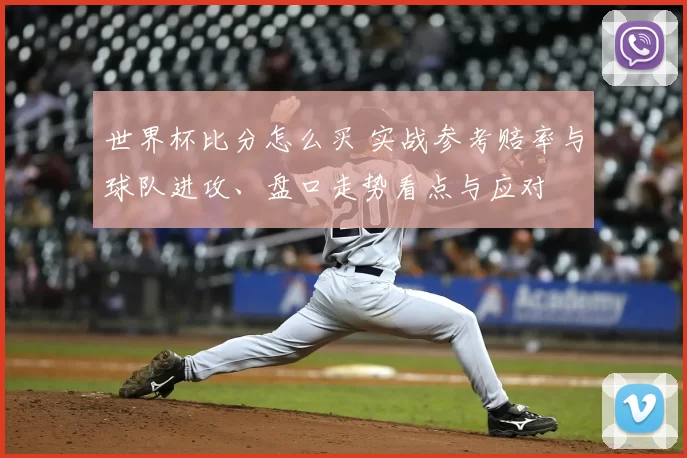 世界杯比分怎么买 实战参考赔率与球队进攻、盘口走势看点与应对