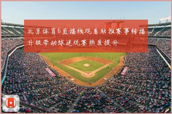 北京体育6直播线观看助推赛事转播升级带动球迷观赛热度提升