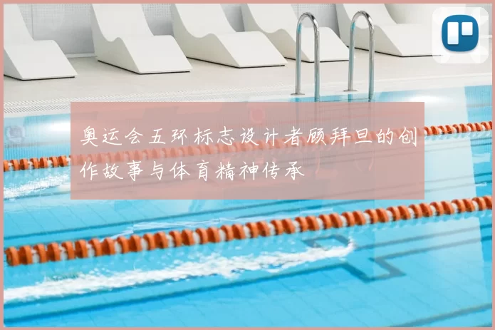 奥运会五环标志设计者顾拜旦的创作故事与体育精神传承
