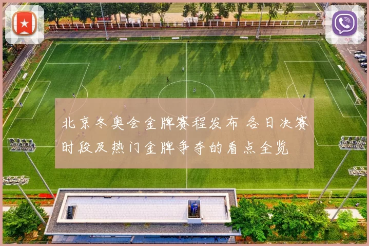 北京冬奥会金牌赛程发布 各日决赛时段及热门金牌争夺的看点全览