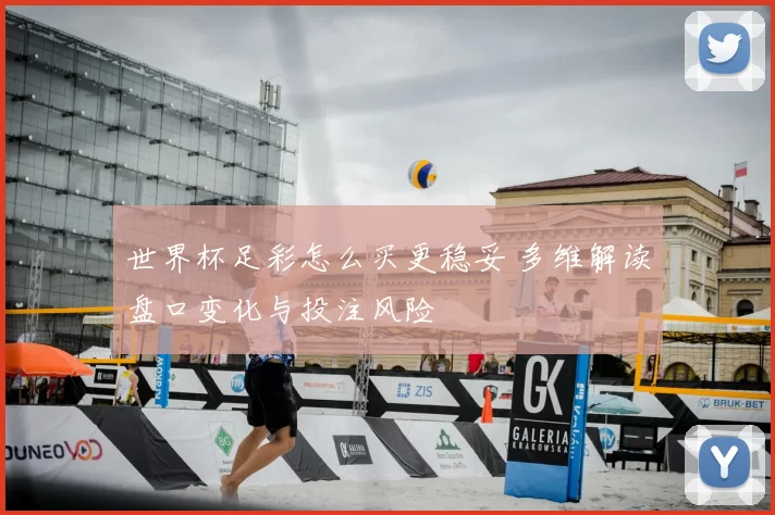 世界杯足彩怎么买更稳妥 多维解读盘口变化与投注风险