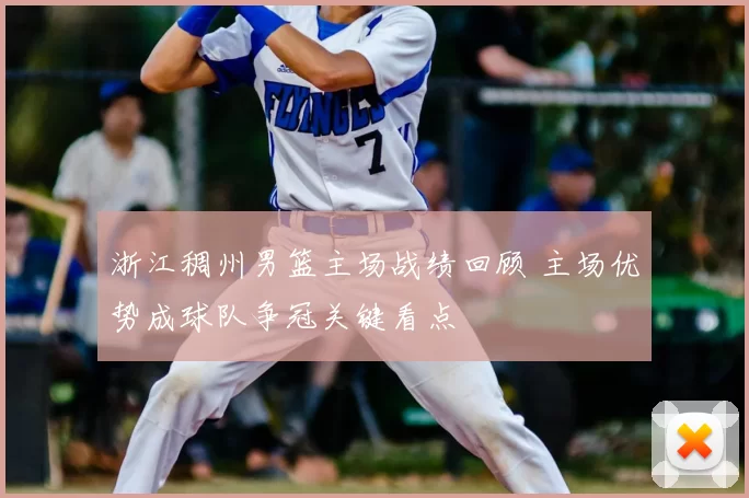 浙江稠州男篮主场战绩回顾 主场优势成球队争冠关键看点